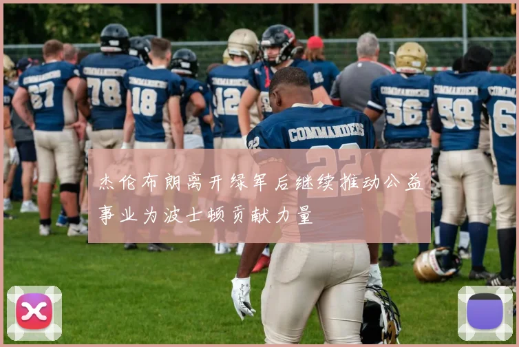 杰伦布朗离开绿军后继续推动公益事业为波士顿贡献力量