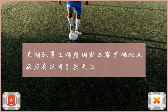 某湖队员工称詹姆斯本赛季牺牲未获应有认可引发关注