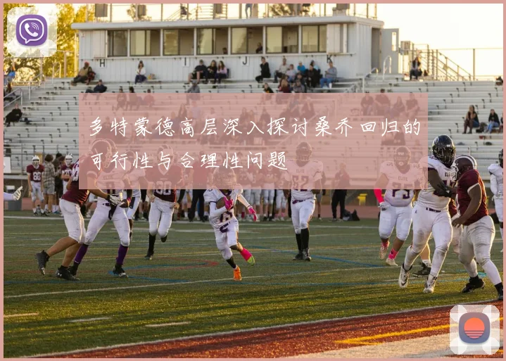多特蒙德高层深入探讨桑乔回归的可行性与合理性问题
