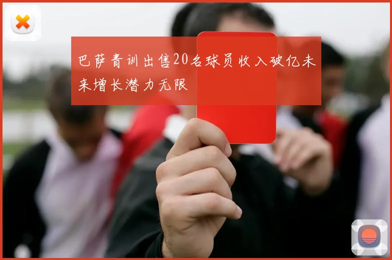 巴萨青训出售20名球员收入破亿未来增长潜力无限