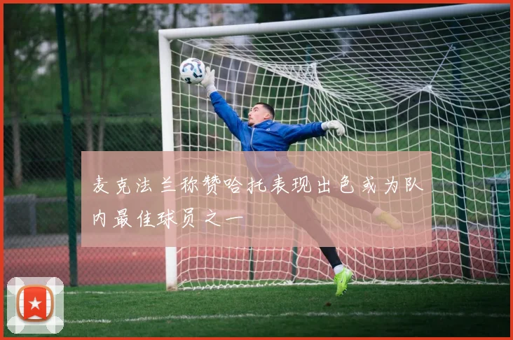 麦克法兰称赞哈托表现出色或为队内最佳球员之一