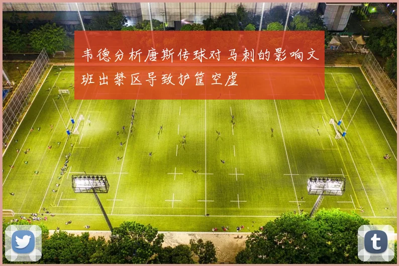 韦德分析唐斯传球对马刺的影响文班出禁区导致护筐空虚