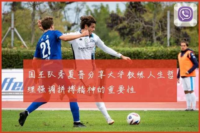 国王队秀夏普分享大学教练人生哲理强调拼搏精神的重要性