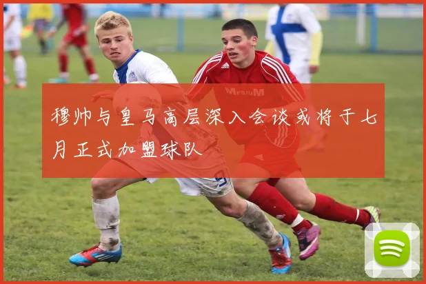 穆帅与皇马高层深入会谈或将于七月正式加盟球队